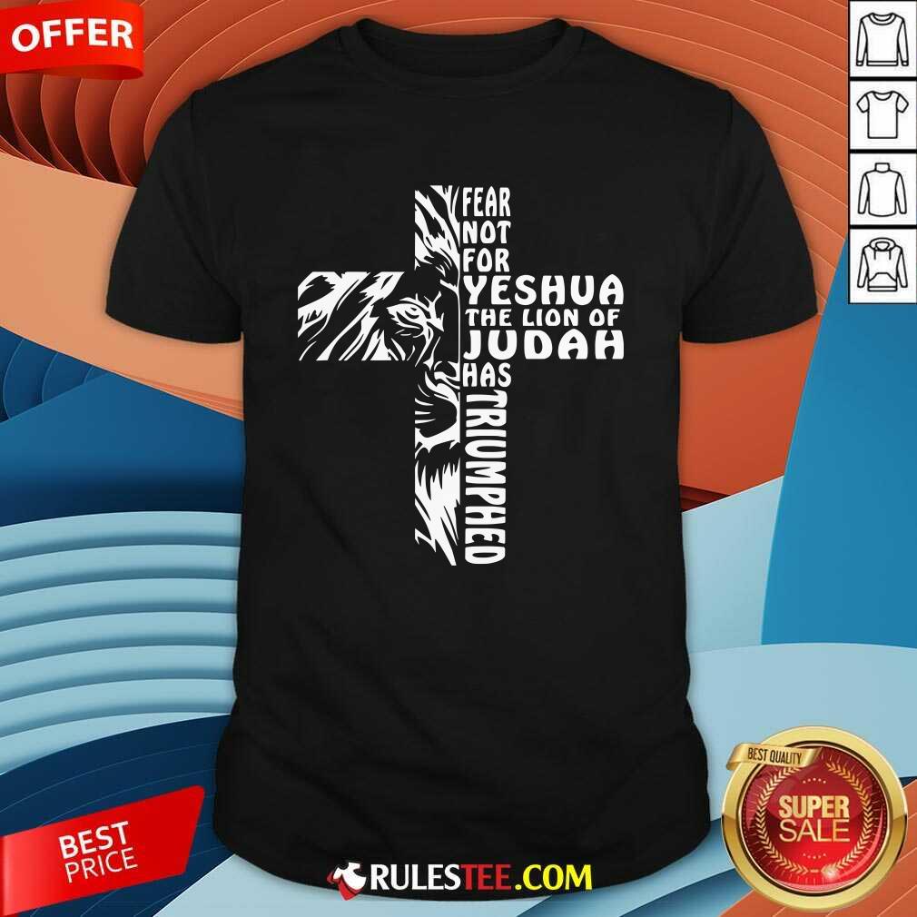 Shirt Nice Fear Not For Yeshua The Lion Of Judah Has Triumphed T-Shirt