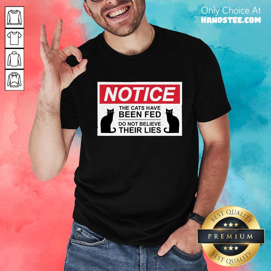 Shirt Nice Notice Cats Have Been Fed Do Not Believe Their Lies T-Shirt