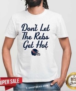 Nice Ole Miss Football Don't Let The Rebs Get Hot T-Shirt