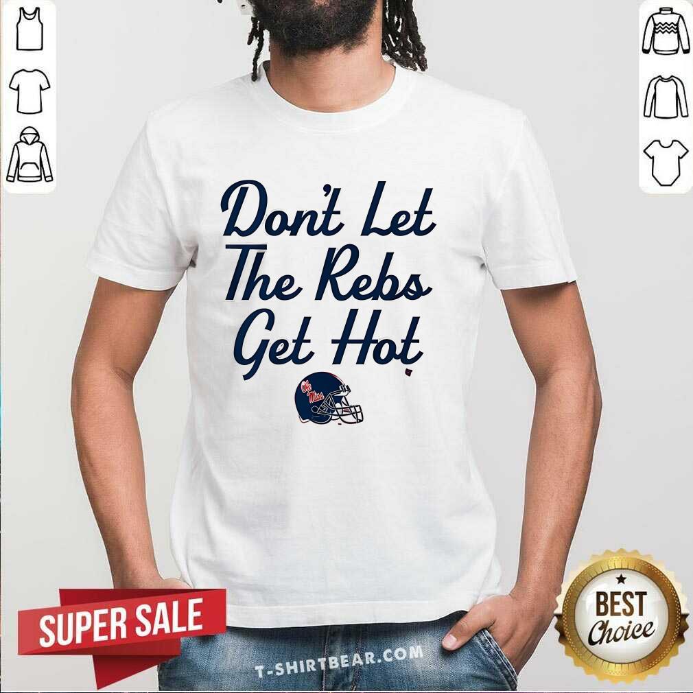 Shirt Nice Ole Miss Football Don't Let The Rebs Get Hot T-Shirt