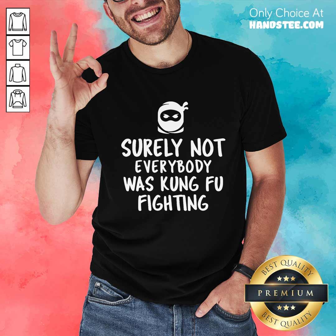 Shirt Nice Surely Not Everybody Was Kung Fu Fighting T-Shirt