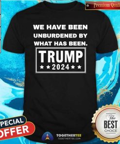 Nice We Have Been Unburdened By What Has Been Trump 2024 T-Shirt