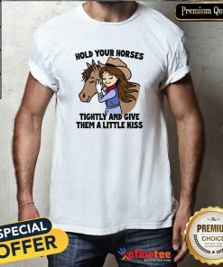 Official Cute Hold Your Horses Tightly And Give Them A Little Kiss T-Shirt