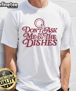 Official Don't Ask Me To Do The Dishes T-Shirt featuring bold text design, perfect for humor-loving dish dodgers.