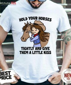 Official Hold Your Horses Tightly And Give Them A Little Kiss T-Shirt