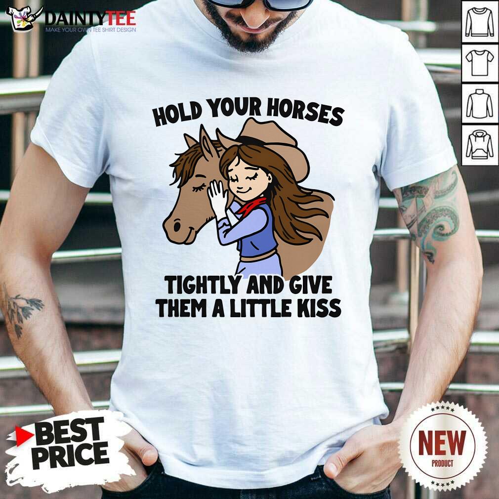 Shirt Official Hold Your Horses Tightly And Give Them A Little Kiss T-Shirt