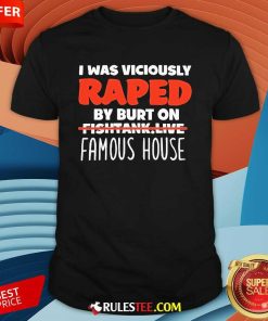 Official I Was Viciously Raped By Burt On Fishtank Live Famous House T-Shirt