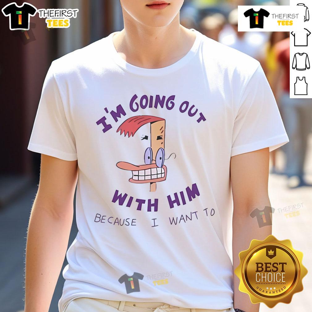 Official I'M Going Out With Him Because I Want To T Shirt Alt Text: Official I'M Going Out With Him Because I Want To T-Shirt featuring bold text design on a stylish casual tee.