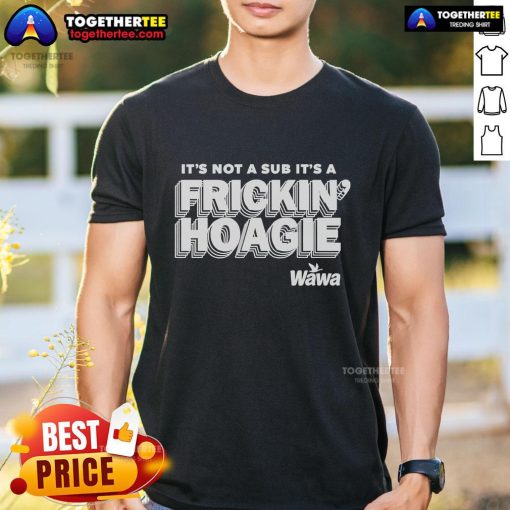 Official It'S Not A Sub It'S A Frickin Hoagie Wawa T-Shirt featuring bold graphics and a comfortable fit for fans.