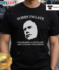 Alt Text: Official Sorry Im Late, I Was Reading A Little Life And I Couldnt Stop Crying T-Shirt in black with white text.