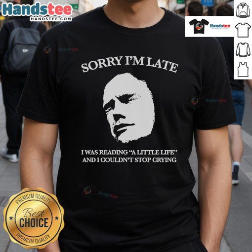 Alt Text: Official Sorry Im Late, I Was Reading A Little Life And I Couldnt Stop Crying T-Shirt in black with white text.