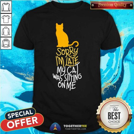Official Sorry I'm Late My Cat Was Sitting On Me T-Shirt