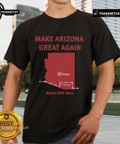 Official Tyler Bowyer Make Arizona Great Again T-Shirt featuring 'Build That Wall' slogan in bold design.