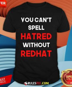 Official You Can't Spell Hatred Without Redhat Anti Trump T-Shirt