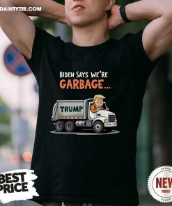 Original Biden Says We're Garbage Trump Rides In Garbage Truck T-Shirt