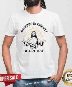 Original Disappointments Sarcastic All Of You Christian Jesus T-Shirt