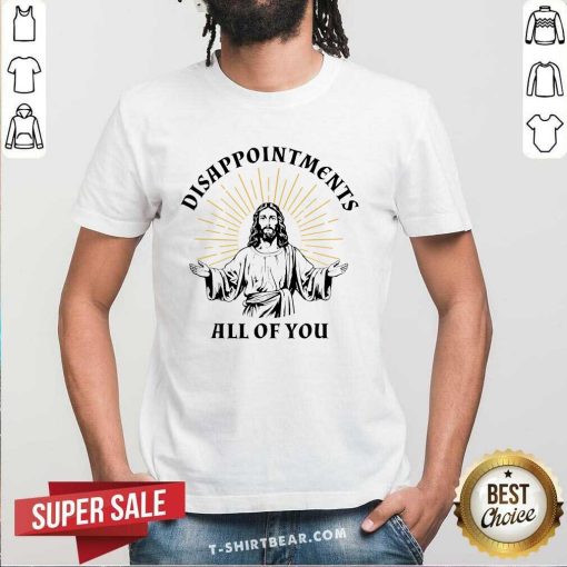 Original Disappointments Sarcastic All Of You Christian Jesus T-Shirt