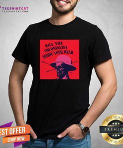 Original Kill The Colonialist Inside Your Head T-Shirt