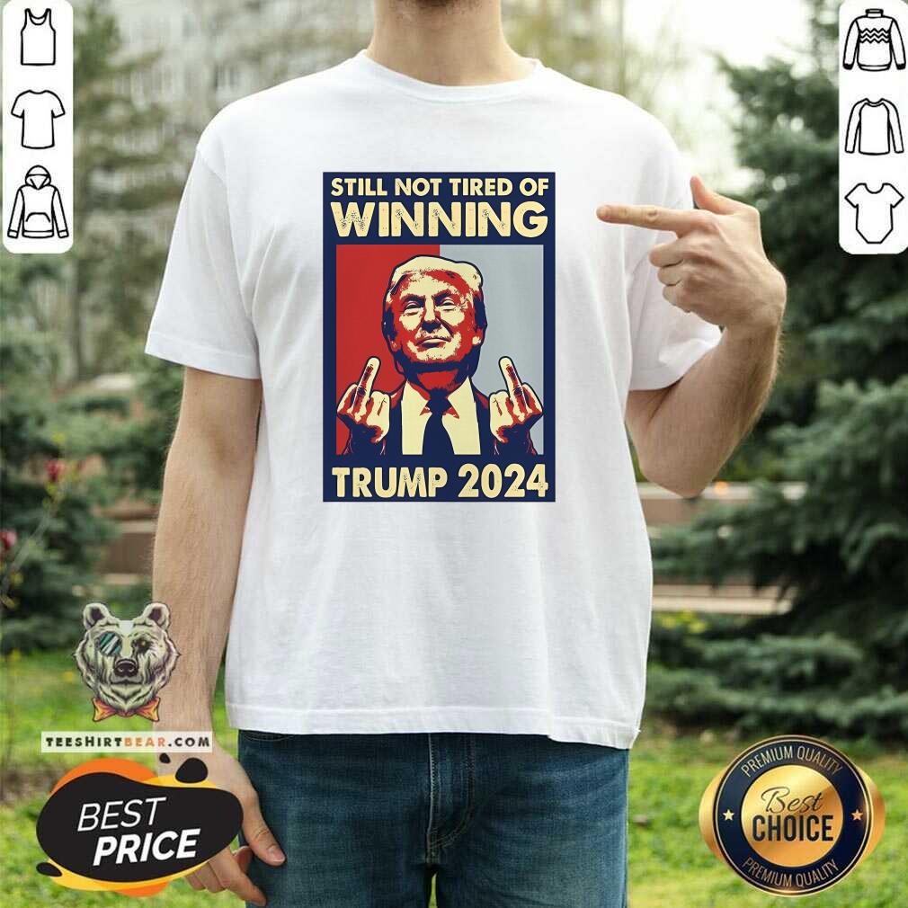 Shirt Original Still Not Tired Of Winning President Trump 2024 T-Shirt
