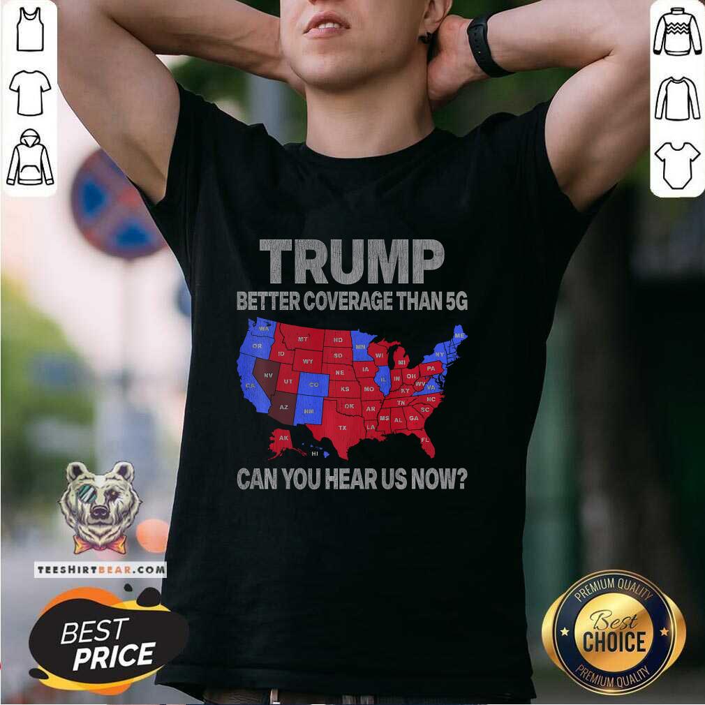 Shirt Original Trump Better Coverage Than 5G Can You Hear Us Now Politics T-Shirt