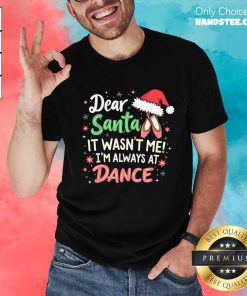 Premium Dear Santa It Wasn't Me I'm Always At Dance Ballet Christmas T-Shirt