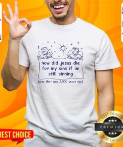 Premium How Did Jesus Die For My Sins If I'm Still Sinning T-Shirt