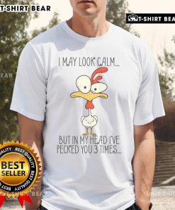 Alt Text: Premium 'I May Look Calm But In My Head I Pecked You 3 Times' T-Shirt featuring a humorous design for chicken lovers.