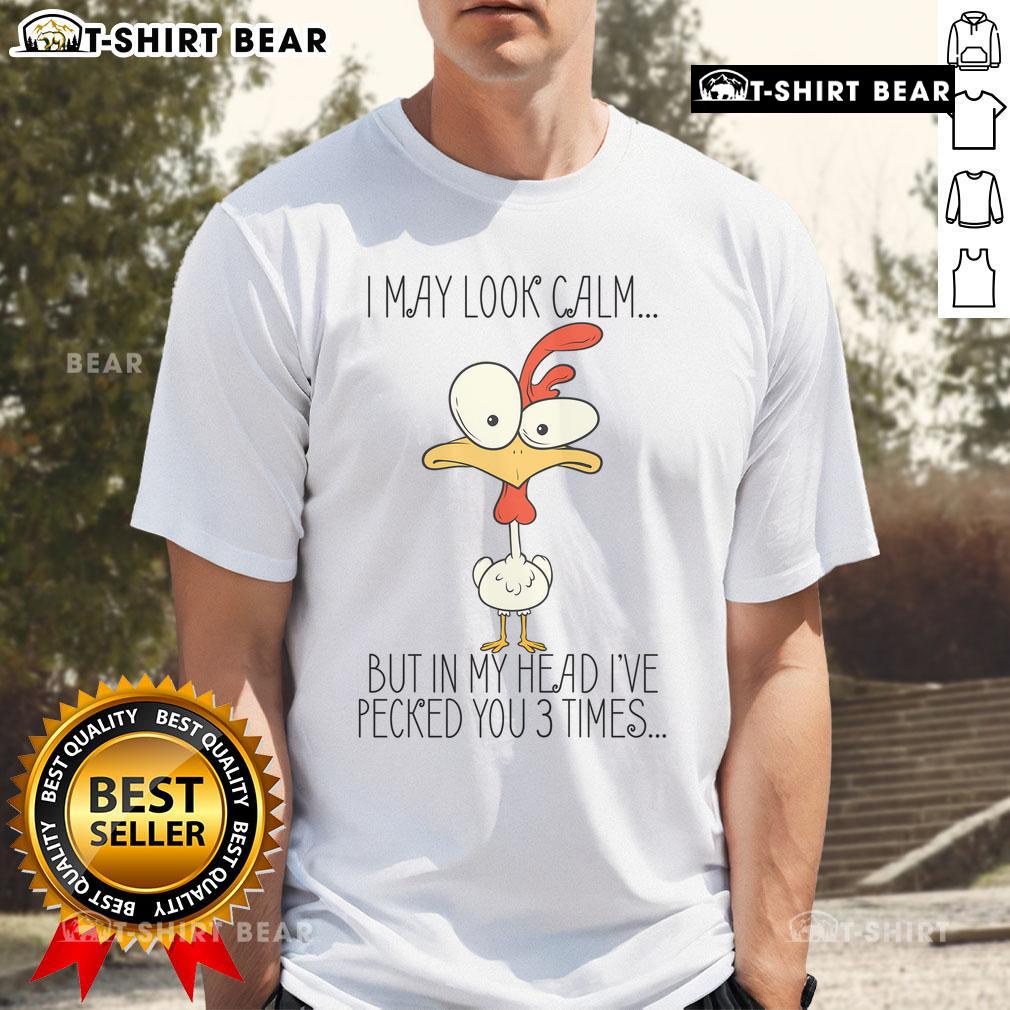 Premium I May Look Calm But In My Head I Pecked You 3 Times T Shirt Alt Text: Premium 'I May Look Calm But In My Head I Pecked You 3 Times' T-Shirt featuring a humorous design for chicken lovers.