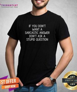 Premium If You Don't Want A Sarcastic Answer Don't Ask A Stupid Question T-Shirt
