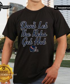 Premium Ole Miss Football 'Don't Let The Rebs Get Hot' T-Shirt featuring a bold design for passionate fans.