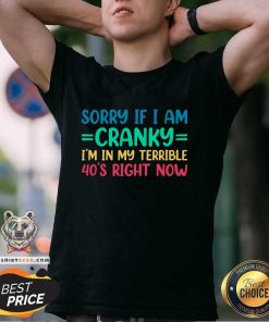 Premium Sorry If I Am Cranky I'm In My Terrible 40s Right Now T-Shirt