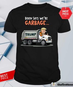 Pretty Biden Says We're Garbage Trump Rides In Garbage Truck T-Shirt