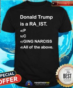Pretty Donald Trump Is A Ra-ist P C Ging Narciss All Of The Above T-Shirt