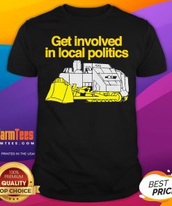 Pretty Get Involved In Local Politics T-Shirt