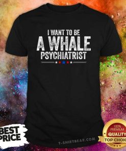 Pretty I Want To Be A Whale Psychiatrist Political T-Shirt