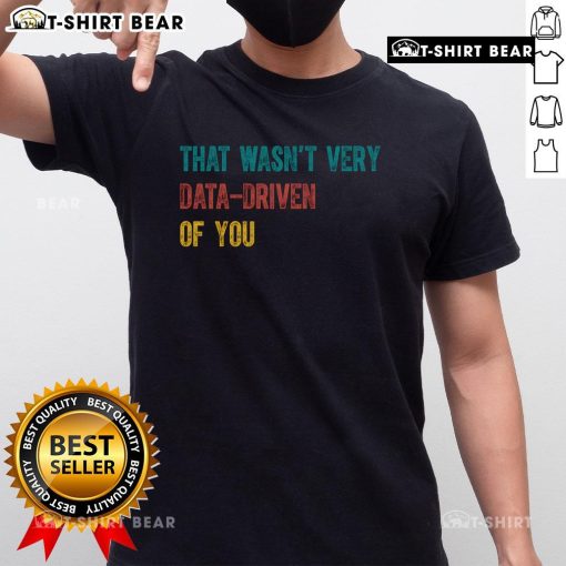 Pretty That Wasn'T Very Data Driven Of You T-Shirt featuring a witty graphic design for data enthusiasts.