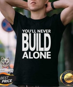 Pretty You'll Never Build Alone T-Shirt
