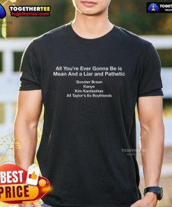 Top All You'Re Ever Gonna Be Is Mean And A Liar And Pathetic T-Shirt featuring bold text on a stylish tee.