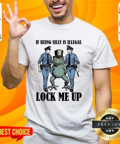Top Frog If Being Silly Is Illegal Lock Me Up T-Shirt
