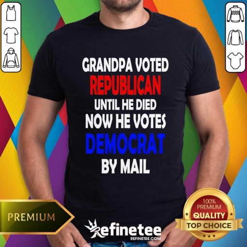 Top Grandpa Voted Republican Until He Died Now He Votes Democrat By Mail T-Shirt