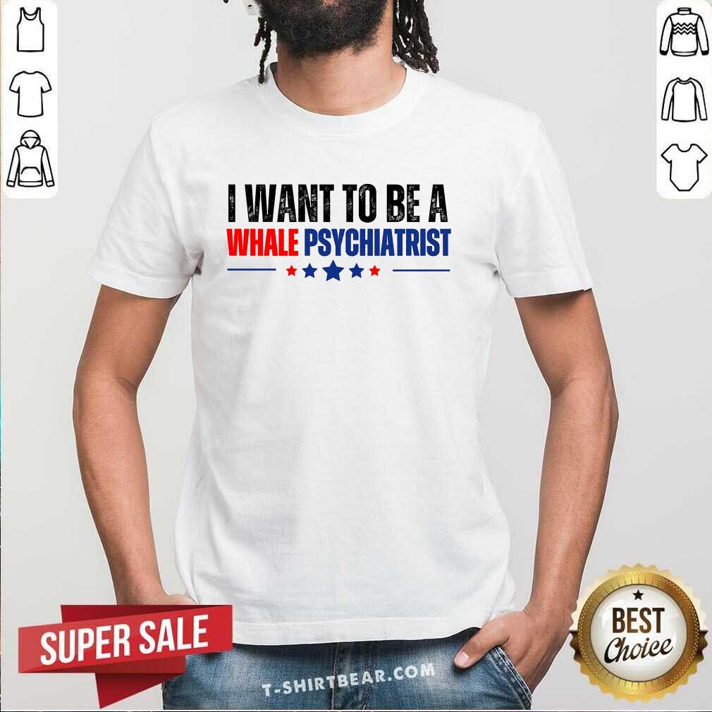 Shirt Top I Want To Be A Whale Psychiatrist Political T-Shirt