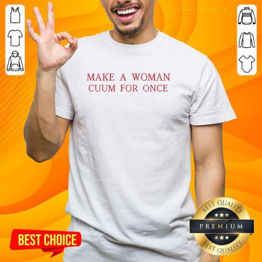 Top Make A Woman Cuum For Once T-Shirt