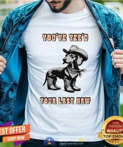 Top You've Yee'd Your Last Haw Dog T-Shirt