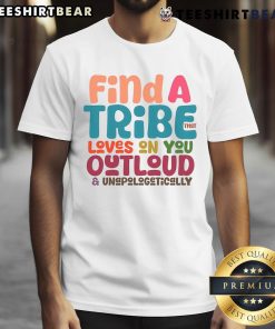 Awesome Find A Tribe Loves On You Outloud Unapologetically T-Shirt featuring bold typography on a stylish tee.