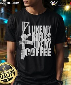 Awesome I Like My Rifles Like My Coffee T-Shirt design featuring a humorous gun and coffee graphic for firearm enthusiasts.
