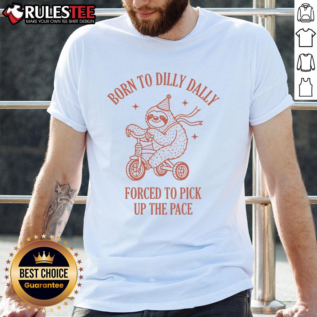 Cute Born To Dilly Dally Forced To Pick Up The Pace Sloth T Shirt Alt Text: Cute sloth t-shirt with Born To Dilly Dally, Forced To Pick Up The Pace design, perfect for sloth lovers and casual wear.