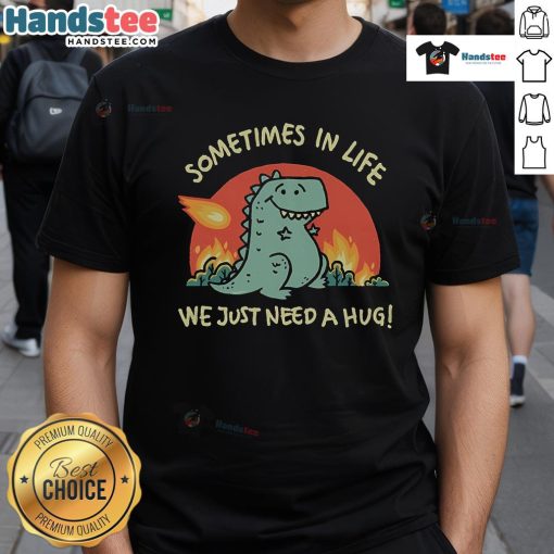Alt Text: Cute Dinosaur Sometimes In Life We Just Need A Hug T-Shirt featuring a playful dino graphic for comfort lovers.
