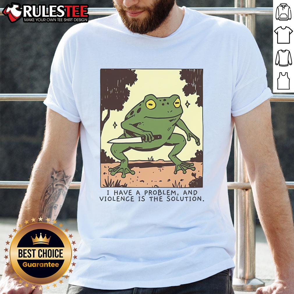 Cute Frog I Have A Problem And Violence Is The Solution T Shirt Cute frog graphic on 'I Have A Problem And Violence Is The Solution' t-shirt, perfect for humor lovers and frog enthusiasts.