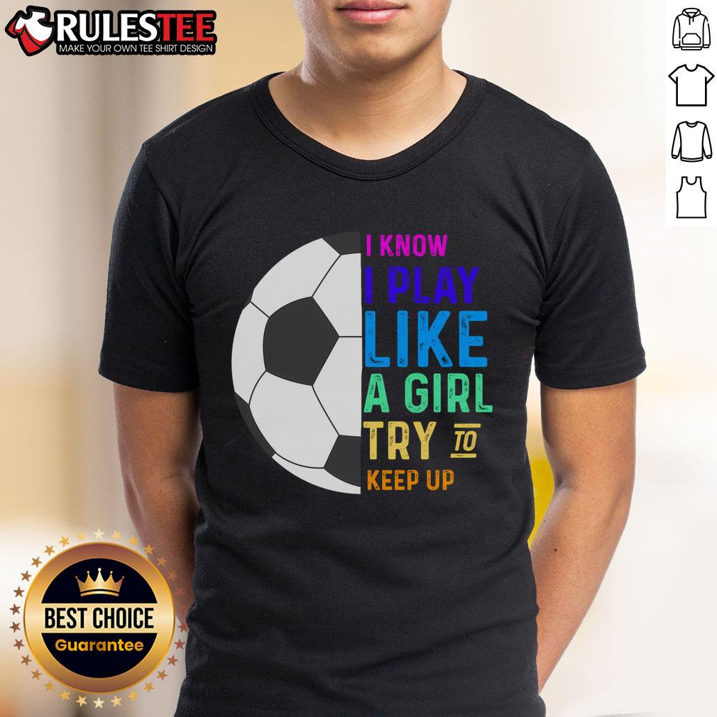 Cute I Know I Play Like A Try To Keep Up Soccer T Shirt Alt Text: Cute soccer t-shirt featuring 'I Know I Play Like A Try To Keep Up' slogan for soccer enthusiasts.