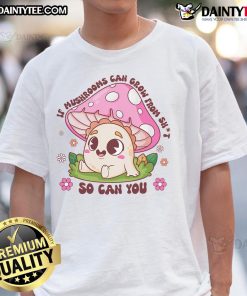 Motivational T-shirt featuring 'Cute If Mushrooms Can Grow From Shit So Can You' design with vibrant colors and playful font.